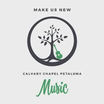 Make Us New by Calvary Chapel Petaluma Music