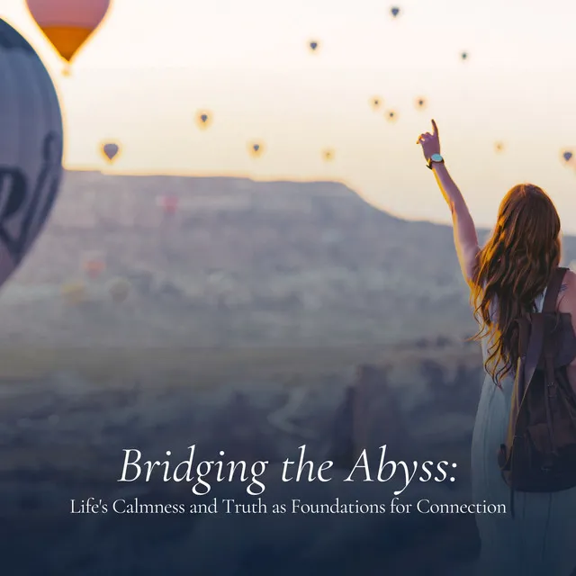 Bridging the Abyss: Life's Calmness and Truth as Foundations for Connection