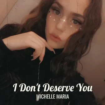 I Don't Deserve You by Michelle Maria