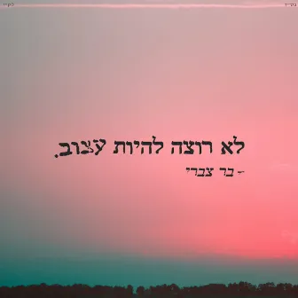 לא רוצה להיות עצוב by Bar Tzabary