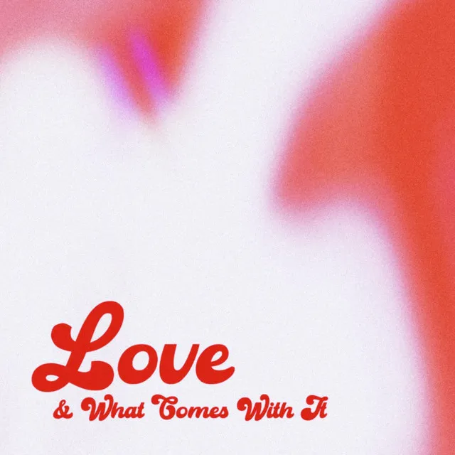 Love & What Comes With It