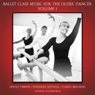 Ballet Class Music for the Older Dancer, Vol. 1 (Gentle Tempos, Extended Settings, Classic Melodies) by Andrew Holdsworth