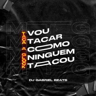 MTG - Vou Tacar Como Ninguém Tacou Vs Taca a Glock by DJ GABRIEL BEATS