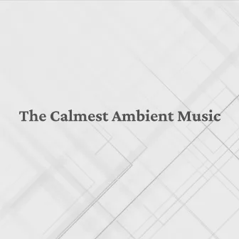 The Calmest Ambient Music by Ambient Music