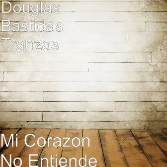 Mi Corazon No Entiende by Douglas Bastidas Tranzas