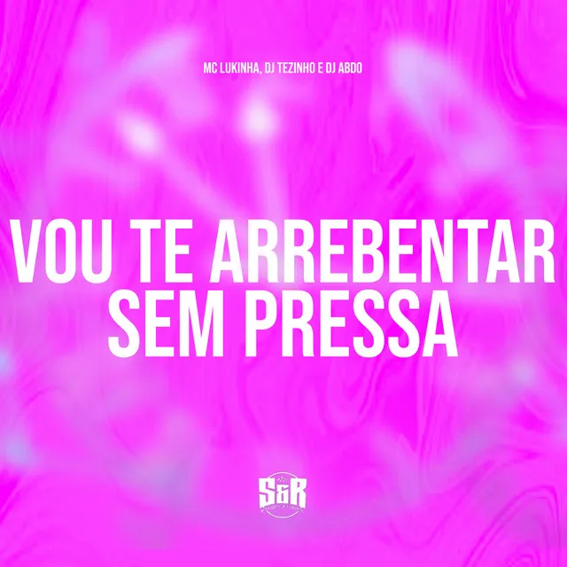 Vou Te Arrebentar Sem Pressa