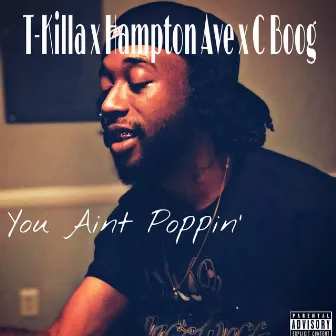 You Ain’t Poppin’ by T-Killa