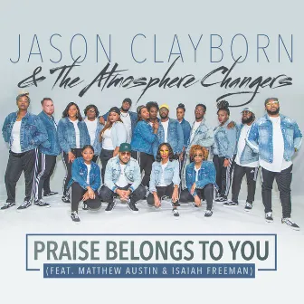 Praise Belongs To You (feat. Matthew Austin & Isaiah Freeman) [Radio Edit] by Jason Clayborn & The Atmosphere Changers