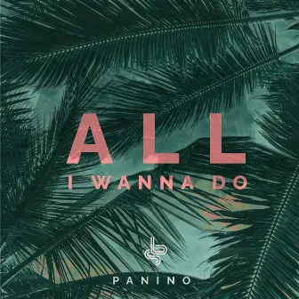 All I Wanna Do by Panino