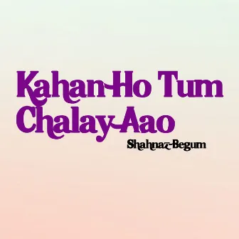 Kahan Ho Tum Chalay Aao by Shahnaz Begum