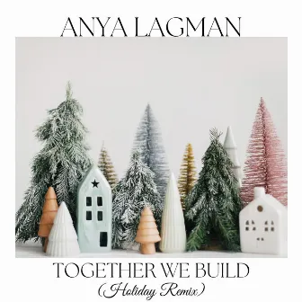 Together We Build (Holiday Remix) by Anya Lagman