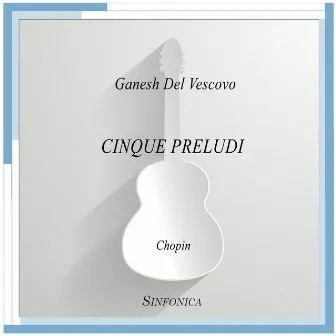 Chopin: Cinque preludi (Arr. for Guitar) by Ganesh Del Vescovo