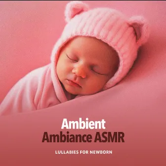 Ambient Ambiance ASMR by Lullabies for Newborn