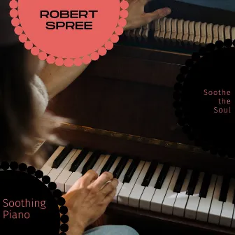 Soothing Piano - Soothe The Soul by Robert Spree