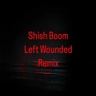 Left Wounded (Remix) by Shish Boom