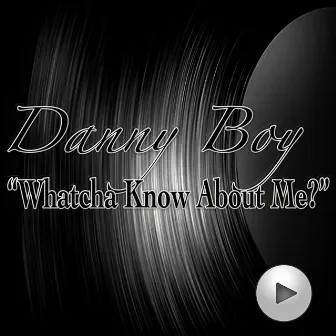 Whatcha Know About Me by Danny Boy