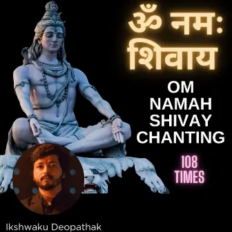 Om Namah Shivay Chanting 108 Times by Ikshwaku Deopathak