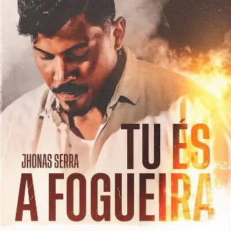 Tu És a Fogueira (Ao Vivo) by Jhonas Serra