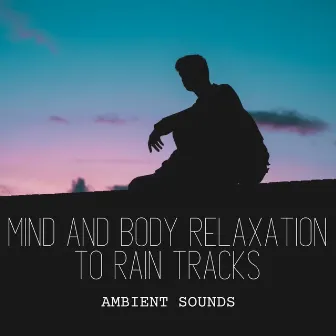 Ambient Sounds: Mind and Body Relaxation to Rain Tracks by The Relaxation Guys