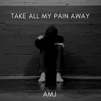 Take all my pain away by AMJ