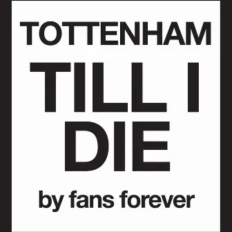 Tottenham Till I Die by Fans Forever