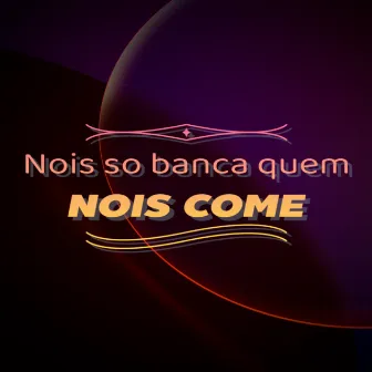 NOIS SO BANCA QUEM NOIS COME by Mc Psg