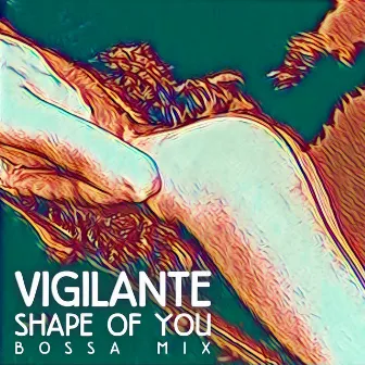 Shape Of You (Bossa Mix) by Vigilante