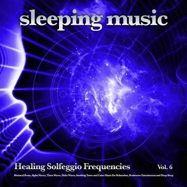 Sleeping Music: Healing Solfeggio Frequencies, Binaural Beats, Alpha Waves, Theta Waves, Delta Waves, Soothing Tones and Calm Music For Relaxation, Brainwave Entrainment and Deep Sleep, Vol. 6