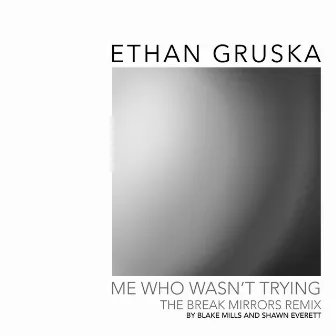 Me Who Wasn't Trying (Break Mirrors Remix by Blake Mills & Shawn Everett) by Ethan Gruska