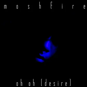 Oh Oh (Desire) by Moshfire