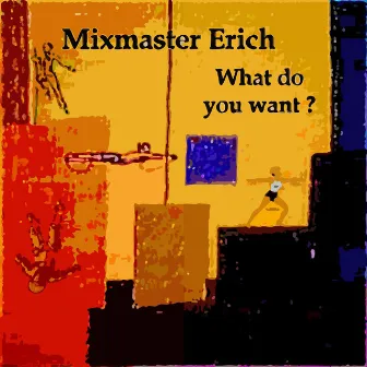 What do you want ? by Mixmaster Erich