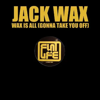 Wax Is All (Gonna Take You Off) by Jack Wax