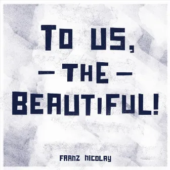 To Us, The Beautiful! by Franz Nicolay