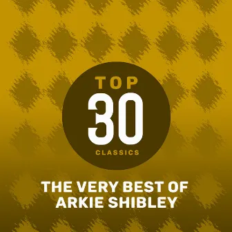 Top 30 Classics - The Very Best of Arkie Shibley by Arkie Shibley