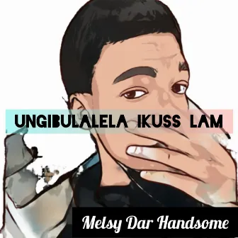 Ungibulalela Ikuss Lam by Melsy Dar Handsome