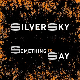 Something to Say by Silver Sky