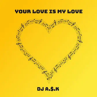 Your Love Is My Love by DJ A.$.K