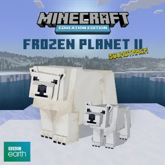 Minecraft Education: Frozen Planet II (Original Soundtrack) by James Everingham