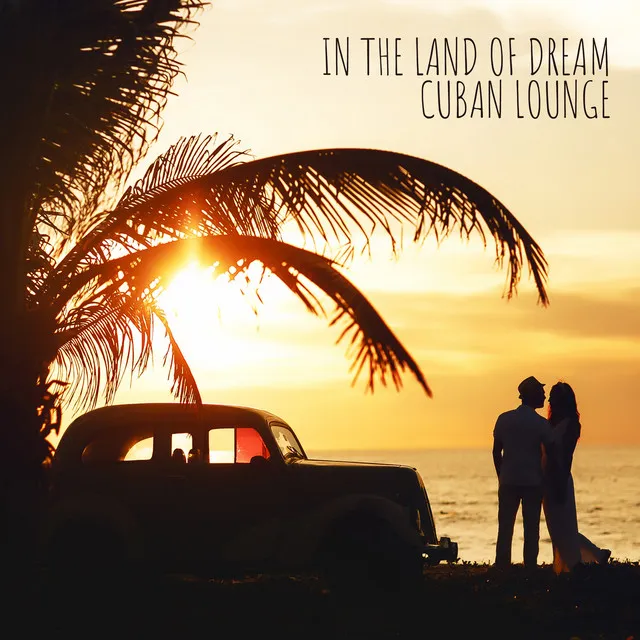 In the Land of Dream - Cuban Lounge: Latin Relaxation, Sensual Dance, Havana Night