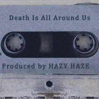 Death Is All Around Us by hazy haze