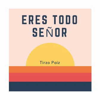 Eres Todo Señor by Tirzo Paiz