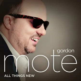 All Things New by Gordon Mote