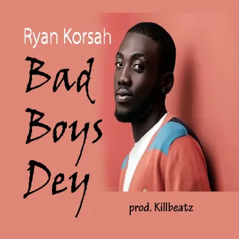 Bad Boys Dey by Ryan Korsah