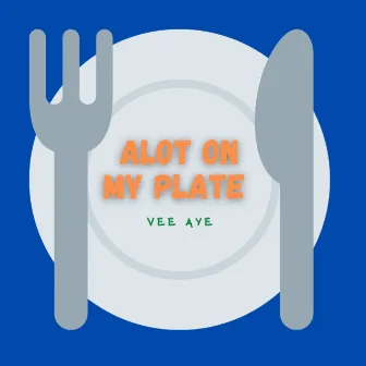 Alot On My Plate by Vee Aye