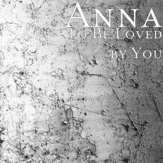 To Be Loved by You by Anna