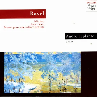 Ravel: Miroirs, Jeux D'Eau, Pavane Pour Une Infante Défunte by André Laplante