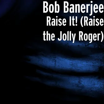 Raise It! (Raise the Jolly Roger) by Bob Banerjee