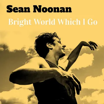 Bright World Which I Go by Sean Noonan