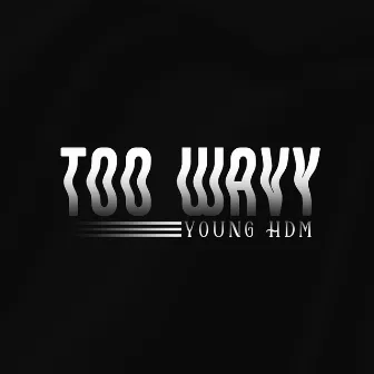 Too Wavy by Young HDM