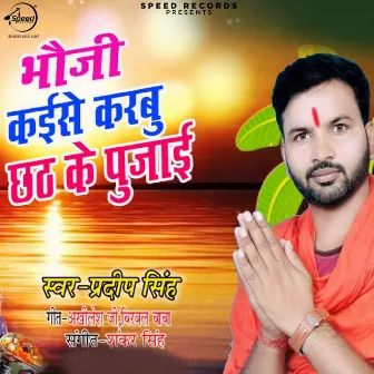 Bhauji Kaise Karabu Chhath Ke Pujai by Pradip Singh